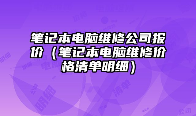 笔记本电脑维修公司报价（笔记本电脑维修价格清单明细）