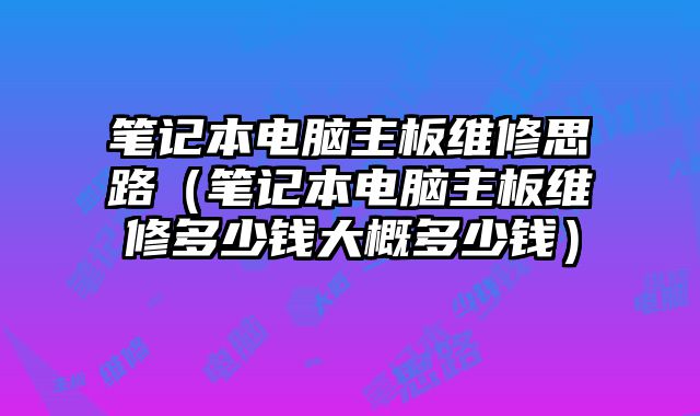 笔记本电脑主板维修思路（笔记本电脑主板维修多少钱大概多少钱）