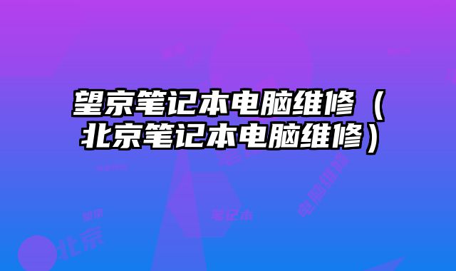 望京笔记本电脑维修（北京笔记本电脑维修）