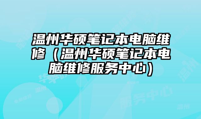 温州华硕笔记本电脑维修（温州华硕笔记本电脑维修服务中心）