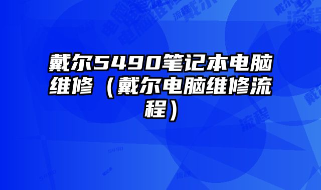 戴尔5490笔记本电脑维修（戴尔电脑维修流程）