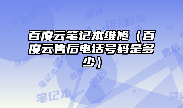 百度云笔记本维修（百度云售后电话号码是多少）