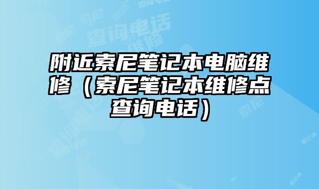 附近索尼笔记本电脑维修（索尼笔记本维修点查询电话）