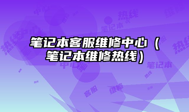 笔记本客服维修中心（笔记本维修热线）