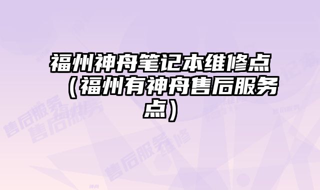 福州神舟笔记本维修点（福州有神舟售后服务点）