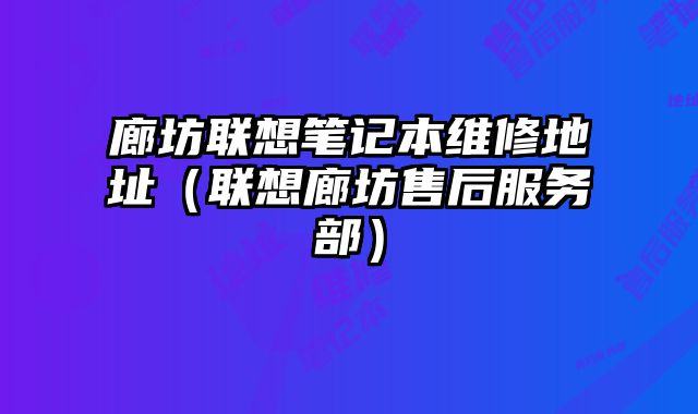 廊坊联想笔记本维修地址（联想廊坊售后服务部）