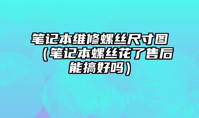 笔记本维修螺丝尺寸图（笔记本螺丝花了售后能搞好吗）