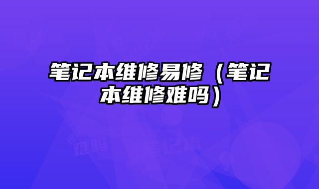 笔记本维修易修（笔记本维修难吗）