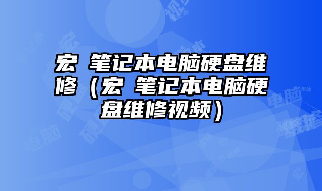 宏碁笔记本电脑硬盘维修（宏碁笔记本电脑硬盘维修视频）