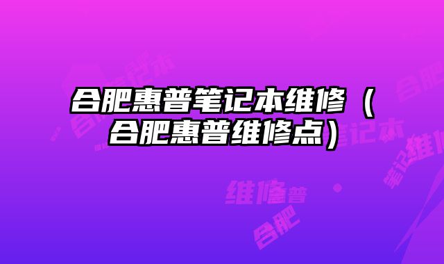 合肥惠普笔记本维修（合肥惠普维修点）