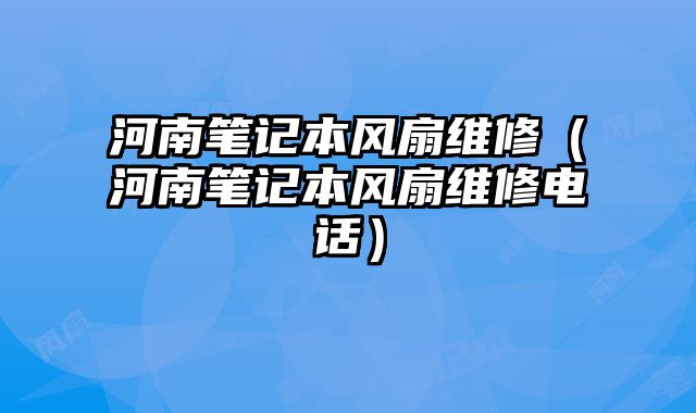 河南笔记本风扇维修（河南笔记本风扇维修电话）