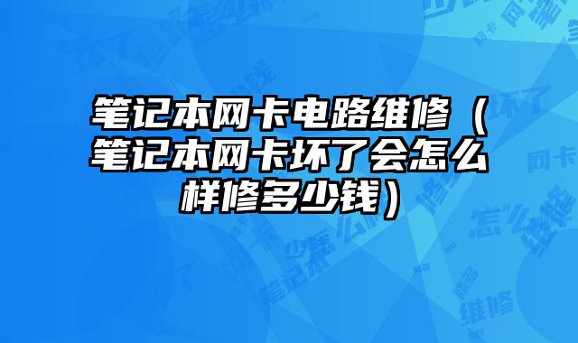 笔记本网卡电路维修（笔记本网卡坏了会怎么样修多少钱）