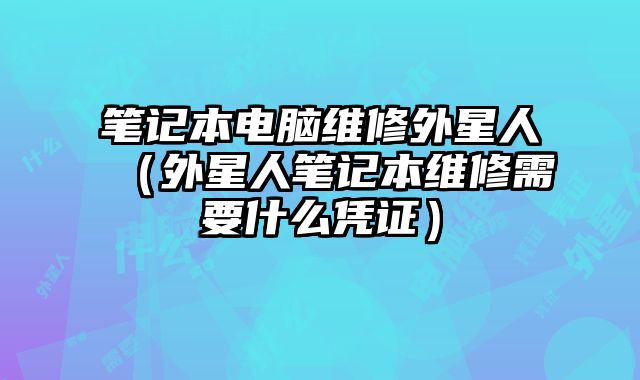 笔记本电脑维修外星人（外星人笔记本维修需要什么凭证）