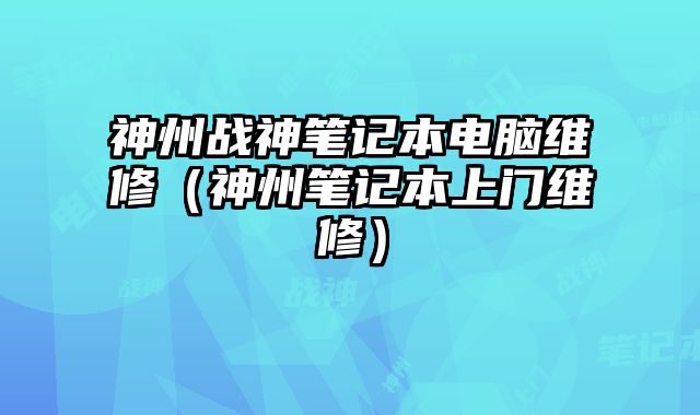 神州战神笔记本电脑维修（神州笔记本上门维修）