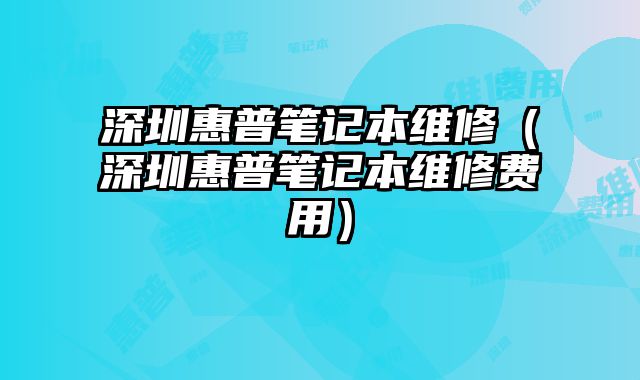 深圳惠普笔记本维修（深圳惠普笔记本维修费用）