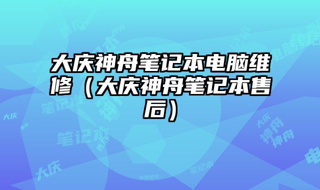 大庆神舟笔记本电脑维修（大庆神舟笔记本售后）