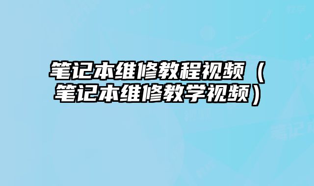 笔记本维修教程视频（笔记本维修教学视频）