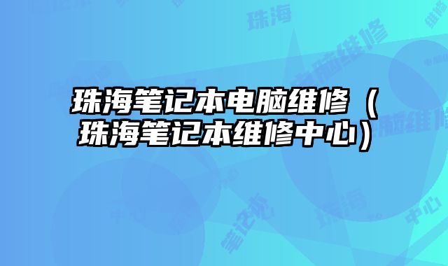 珠海笔记本电脑维修（珠海笔记本维修中心）