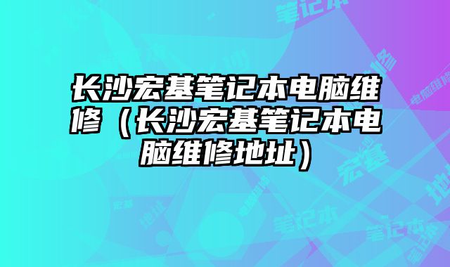 长沙宏基笔记本电脑维修（长沙宏基笔记本电脑维修地址）