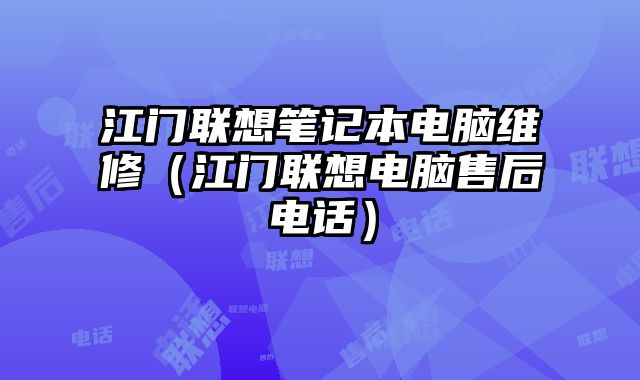 江门联想笔记本电脑维修（江门联想电脑售后电话）