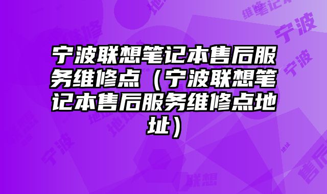 宁波联想笔记本售后服务维修点（宁波联想笔记本售后服务维修点地址）