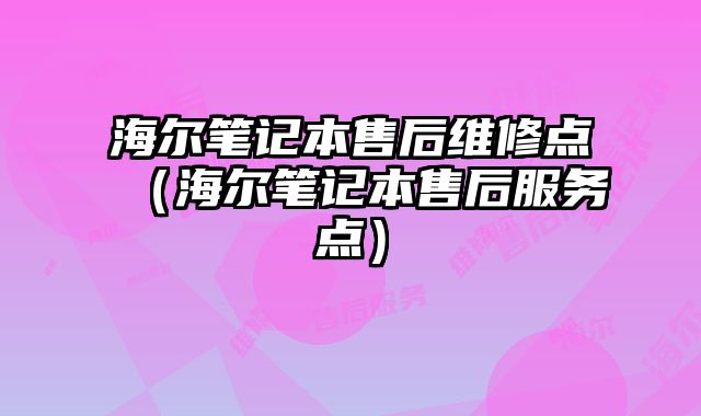 海尔笔记本售后维修点（海尔笔记本售后服务点）