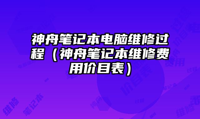 神舟笔记本电脑维修过程（神舟笔记本维修费用价目表）