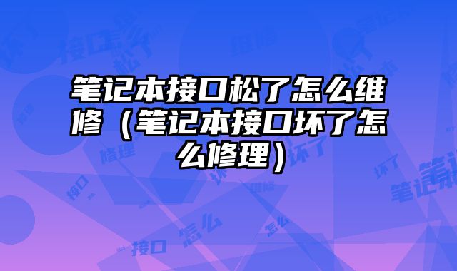 笔记本接口松了怎么维修（笔记本接口坏了怎么修理）