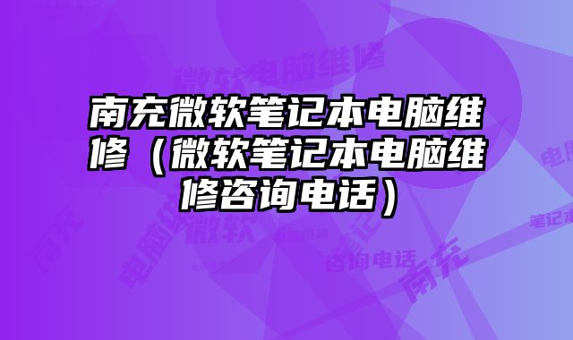 南充微软笔记本电脑维修（微软笔记本电脑维修咨询电话）