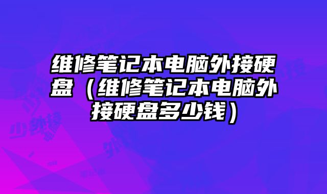 维修笔记本电脑外接硬盘（维修笔记本电脑外接硬盘多少钱）