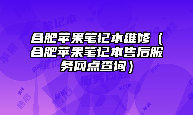 合肥苹果笔记本维修（合肥苹果笔记本售后服务网点查询）