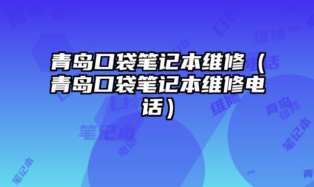 青岛口袋笔记本维修（青岛口袋笔记本维修电话）