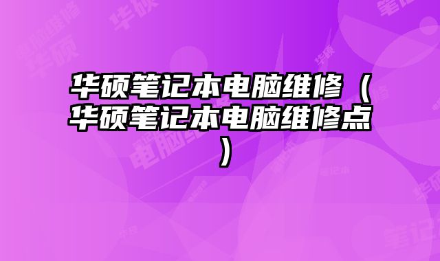 华硕笔记本电脑维修（华硕笔记本电脑维修点）