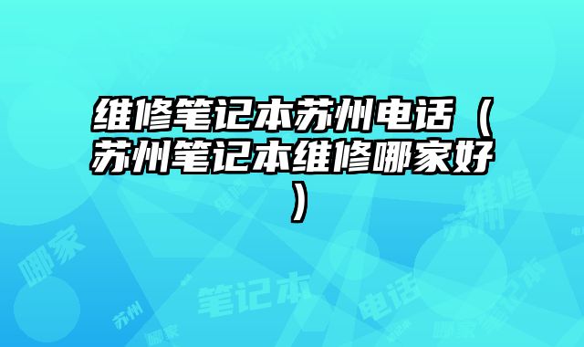 维修笔记本苏州电话（苏州笔记本维修哪家好）