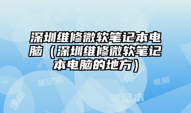 深圳维修微软笔记本电脑（深圳维修微软笔记本电脑的地方）