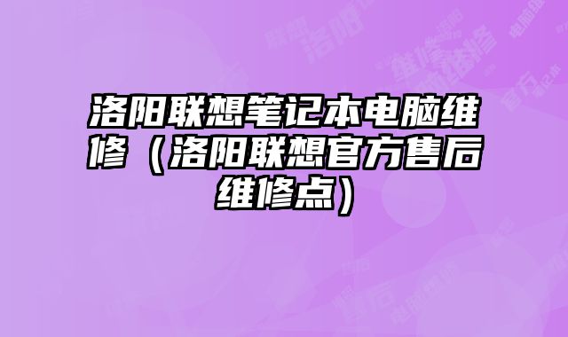 洛阳联想笔记本电脑维修（洛阳联想官方售后维修点）