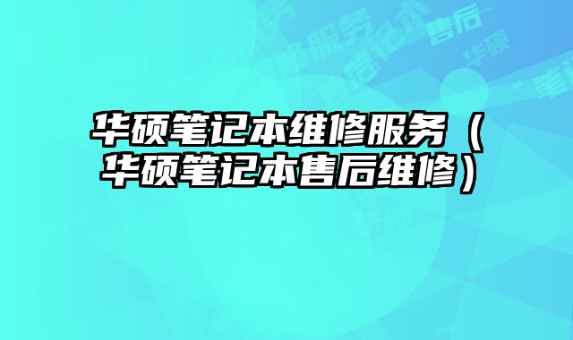 华硕笔记本维修服务（华硕笔记本售后维修）