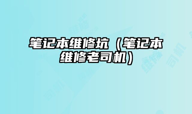 笔记本维修坑（笔记本维修老司机）