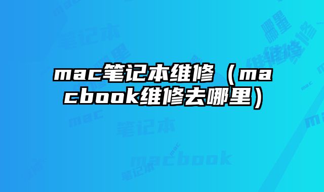 mac笔记本维修（macbook维修去哪里）