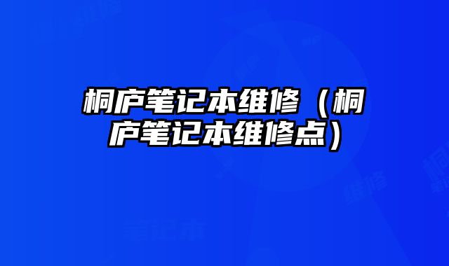 桐庐笔记本维修（桐庐笔记本维修点）