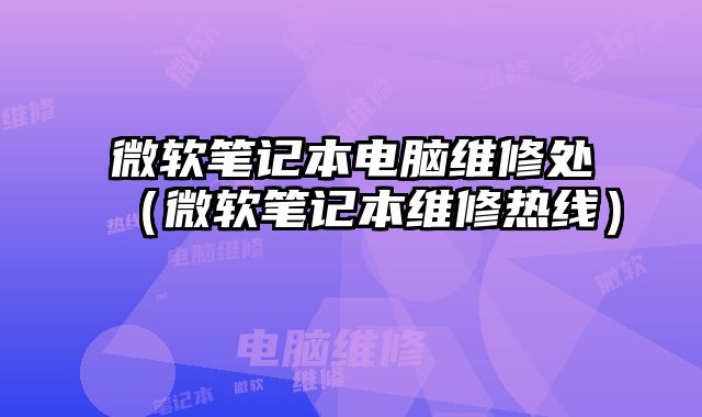 微软笔记本电脑维修处（微软笔记本维修热线）