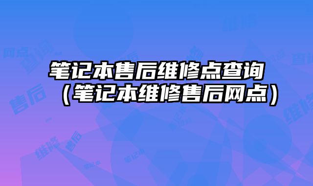 笔记本售后维修点查询（笔记本维修售后网点）