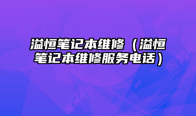 溢恒笔记本维修（溢恒笔记本维修服务电话）