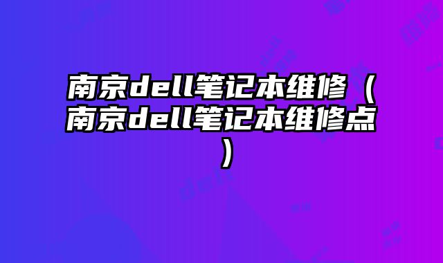 南京dell笔记本维修（南京dell笔记本维修点）