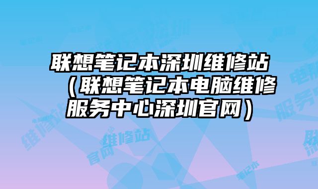 联想笔记本深圳维修站（联想笔记本电脑维修服务中心深圳官网）