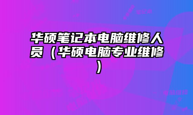 华硕笔记本电脑维修人员（华硕电脑专业维修）