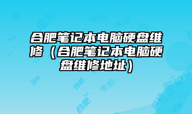 合肥笔记本电脑硬盘维修（合肥笔记本电脑硬盘维修地址）