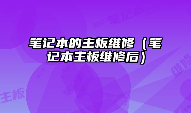 笔记本的主板维修（笔记本主板维修后）