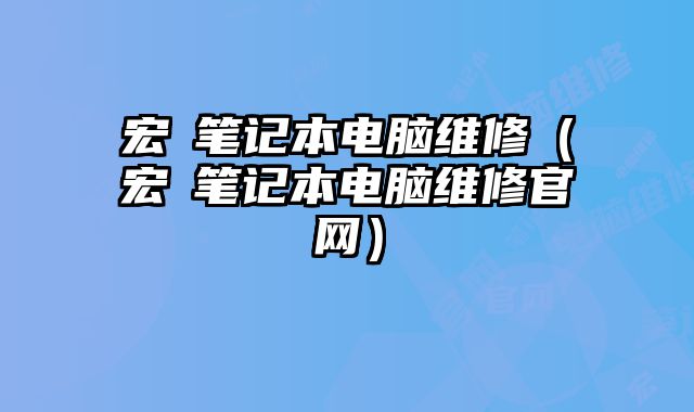 宏碁笔记本电脑维修（宏碁笔记本电脑维修官网）