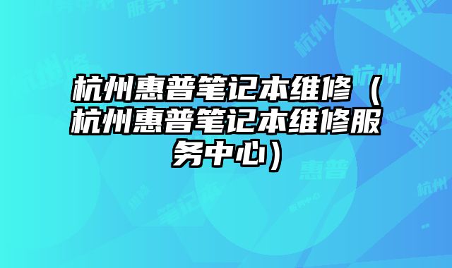 杭州惠普笔记本维修（杭州惠普笔记本维修服务中心）